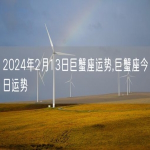 2024年2月13日巨蟹座运势,巨蟹座今日运势