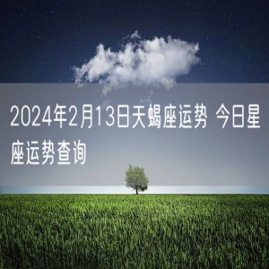 2024年2月13日天蝎座运势 今日星座运势查询