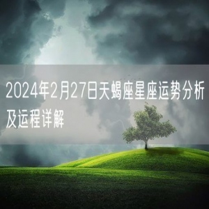 2024年2月27日天蝎座星座运势分析及运程详解