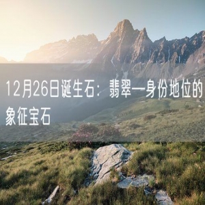 12月26日诞生石：翡翠—身份地位的象征宝石