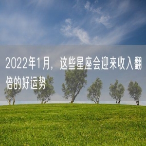 2022年1月，这些星座会迎来收入翻倍的好运势