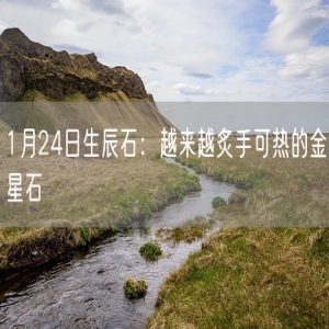1月24日生辰石：越来越炙手可热的金星石