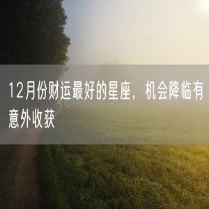 12月份财运最好的星座，机会降临有意外收获