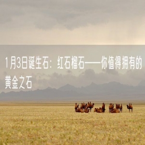 1月3日诞生石：红石榴石——你值得拥有的黄金之石