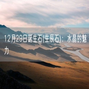 12月29日诞生石(生辰石)：水晶的魅力