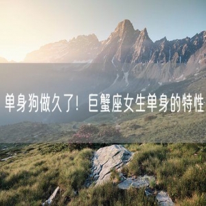 单身狗做久了！巨蟹座女生单身的特性