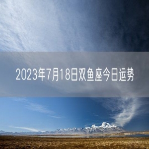 2023年7月18日双鱼座今日运势