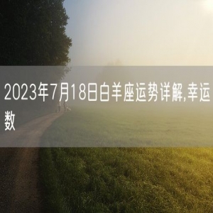 2023年7月18日白羊座运势详解,幸运数