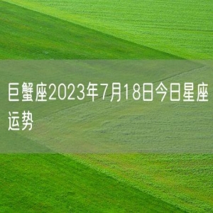 巨蟹座2023年7月18日今日星座运势