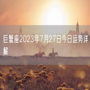 巨蟹座2023年7月27日今日运势详解