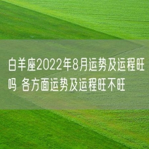 白羊座2022年8月运势及运程旺吗 各方面运势及运程旺不旺