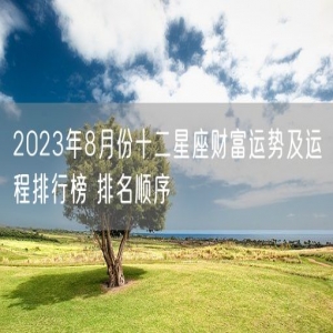 2023年8月份十二星座财富运势及运程排行榜 排名顺序