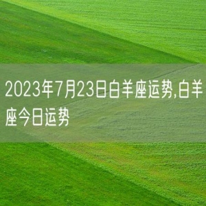 2023年7月23日白羊座运势,白羊座今日运势