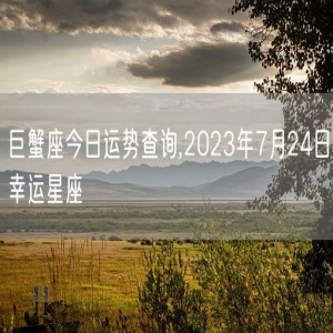 巨蟹座今日运势查询,2023年7月24日幸运星座