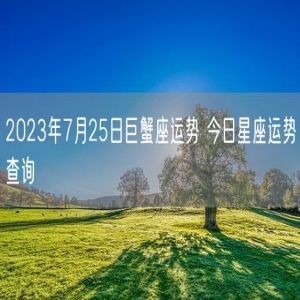 2023年7月25日巨蟹座运势 今日星座运势查询