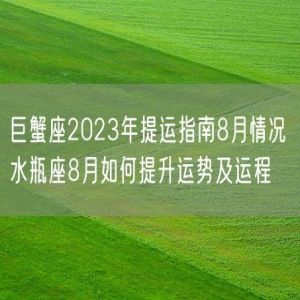 巨蟹座2023年提运指南8月情况 水瓶座8月如何提升运势及运程