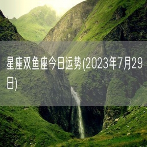 星座双鱼座今日运势(2023年7月29日) 