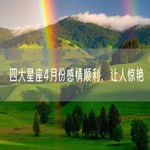 四大星座4月份感情顺利，让人惊艳