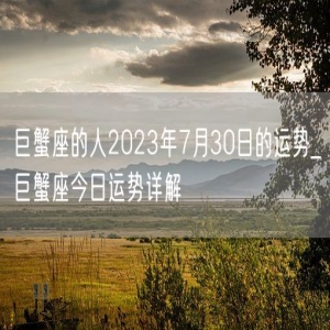 巨蟹座的人2023年7月30日的运势_巨蟹座今日运势详解