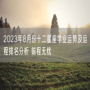 2023年8月份十二星座学业运势及运程排名分析 前程无忧
