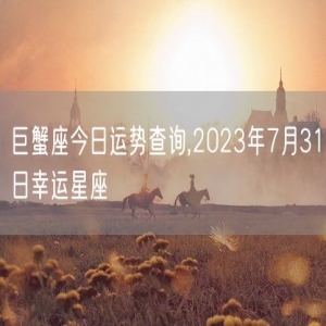 巨蟹座今日运势查询,2023年7月31日幸运星座