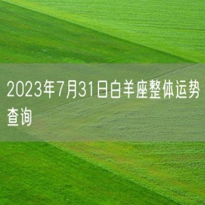 2023年7月31日白羊座整体运势查询