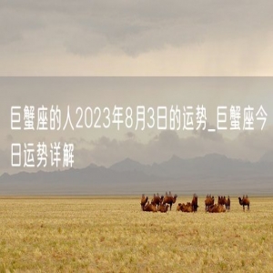 巨蟹座的人2023年8月3日的运势_巨蟹座今日运势详解