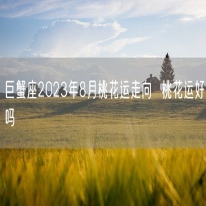 巨蟹座2023年8月桃花运走向  桃花运好吗