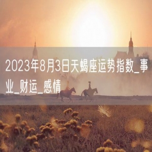 2023年8月3日天蝎座运势指数_事业_财运_感情