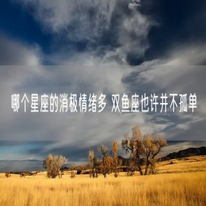 哪个星座的消极情绪多 双鱼座也许并不孤单