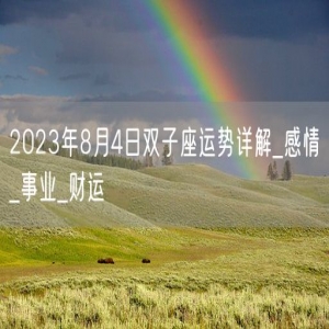 2023年8月4日双子座运势详解_感情_事业_财运