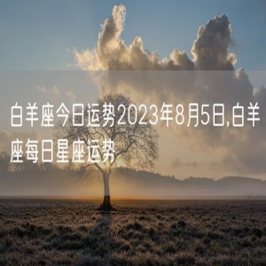 白羊座今日运势2023年8月5日,白羊座每日星座运势