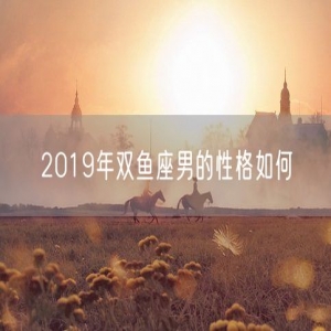 2019年双鱼座男的性格如何