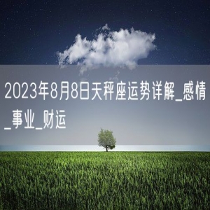 2023年8月8日天秤座运势详解_感情_事业_财运