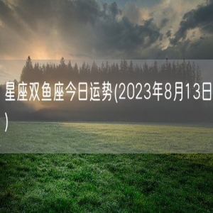 星座双鱼座今日运势(2023年8月13日) 