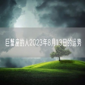 巨蟹座的人2023年8月13日的运势