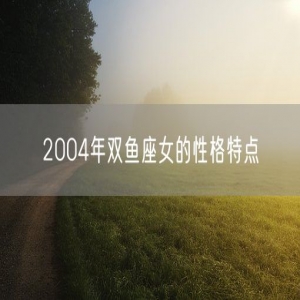 2004年双鱼座女的性格特点