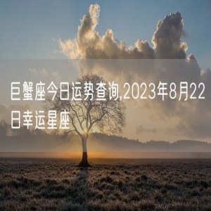 巨蟹座今日运势查询,2023年8月22日幸运星座
