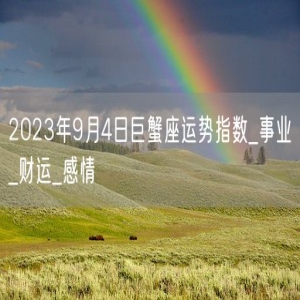 2023年9月4日巨蟹座运势指数_事业_财运_感情