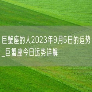 巨蟹座的人2023年9月5日的运势_巨蟹座今日运势详解