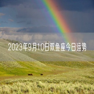 2023年9月10日双鱼座今日运势