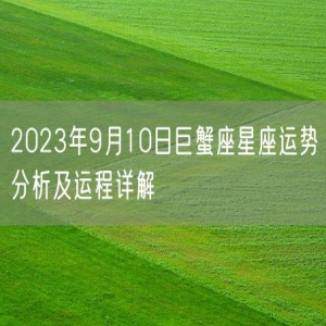 2023年9月10日巨蟹座星座运势分析及运程详解