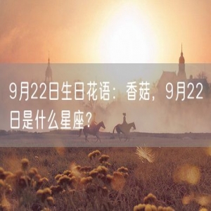 9月22日生日花语：香菇，9月22日是什么星座？