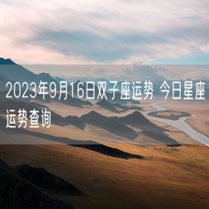 2023年9月16日双子座运势 今日星座运势查询