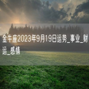 金牛座2023年9月19日运势_事业_财运_感情