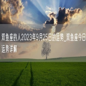 双鱼座的人2023年9月25日的运势_双鱼座今日运势详解