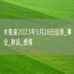 水瓶座2023年9月28日运势_事业_财运_感情