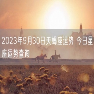 2023年9月30日天蝎座运势 今日星座运势查询