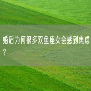 婚后为何很多双鱼座女会感到焦虑？