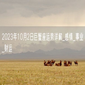 2023年10月2日巨蟹座运势详解_感情_事业_财运